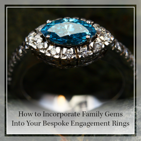 How to incorporate family gems into your bespoke engagement rings