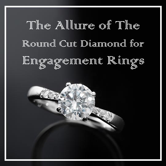 The Allure of The Round Cut Diamond for Engagement Rings